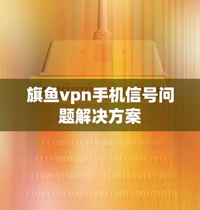 旗鱼vpn手机信号问题解决方案