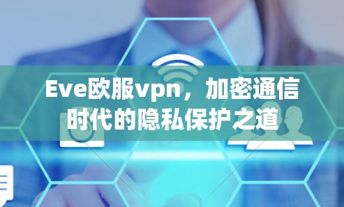 Eve欧服vpn,加密通信时代的隐私保护之道 Eve欧服vpn,加密通信时代的隐私保护之道