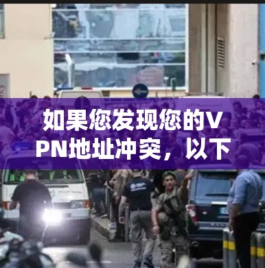 如果您发现您的VPN地址冲突，以下是一些可能的解决步骤