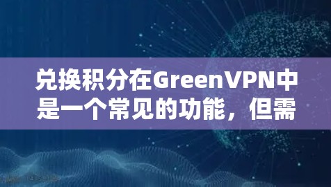 兑换积分在GreenVPN中是一个常见的功能，但需谨慎使用。以下是一个详细的步骤指南，帮助您正确地兑换和使用积分