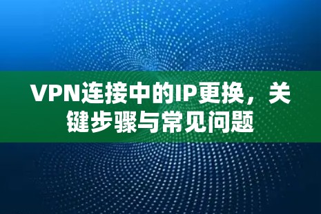 VPN连接中的IP更换，关键步骤与常见问题
