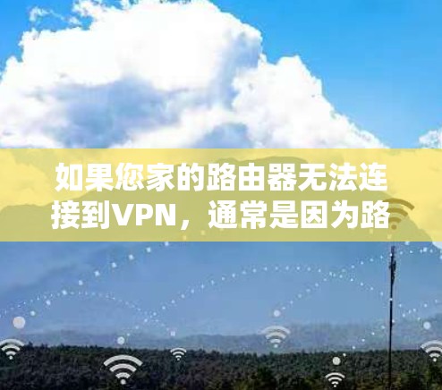 如果您家的路由器无法连接到VPN,通常是因为路由器的配置问题。以下是逐步的解决方案 如果您家的路由器无法连接到VPN,通常是因为路由器的配置问题。以下是逐步的解决方案