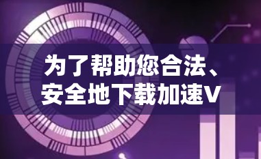 为了帮助您合法、安全地下载加速VPN软件，以下是一些建议和步骤