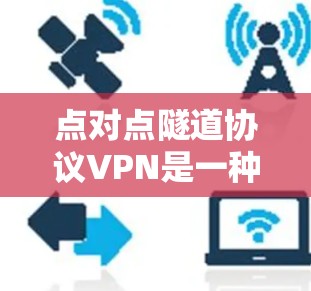 点对点隧道协议VPN是一种通过物理隧道或管道连接的VPN协议，结合加密和端到端加密，提供更复杂的配置和更高的安全性。以下是对其的详细解释