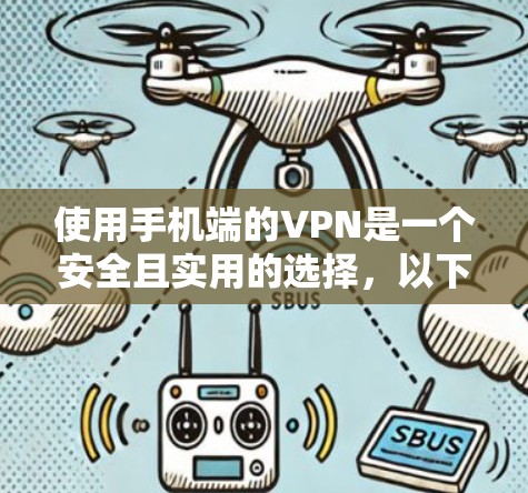 使用手机端的VPN是一个安全且实用的选择，以下是一步步的指南，帮助你顺利设置和使用