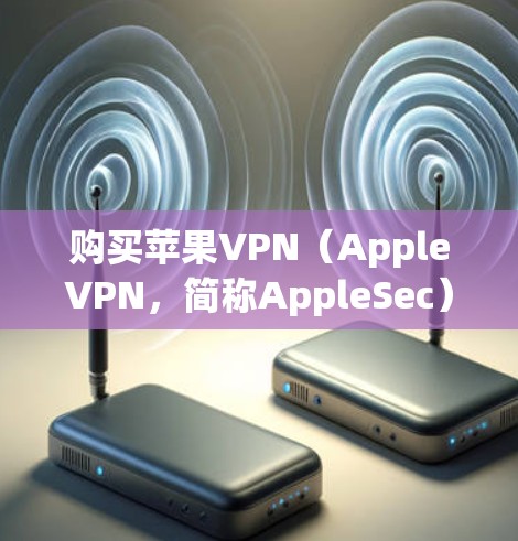 购买苹果VPN（AppleVPN，简称AppleSec）是一个通过Apple Pay进行的VPN服务。以下是购买AppleVPN的步骤