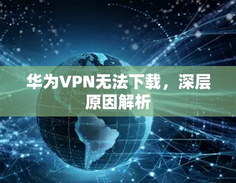 华为VPN无法下载，深层原因解析