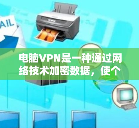 电脑VPN是一种通过网络技术加密数据,使个人电脑连接到互联网的服务。以下是获取电脑VPN的步骤 电脑VPN是一种通过网络技术加密数据,使个人电脑连接到互联网的服务。以下是获取电脑VPN的步骤