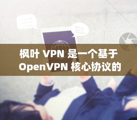 枫叶 VPN 是一个基于 OpenVPN 核心协议的网络VPN服务，提供多种版本和功能选项。以下是枫叶 VPN 的安卓版本推荐