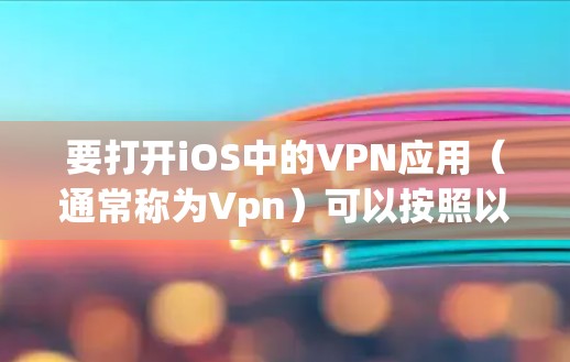 要打开iOS中的VPN应用（通常称为Vpn）可以按照以下步骤操作