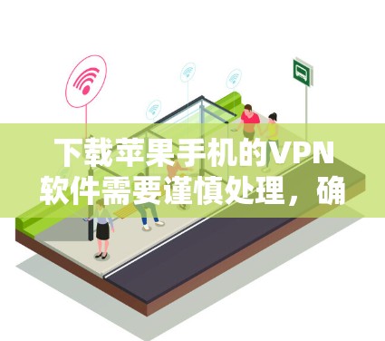 下载苹果手机的VPN软件需要谨慎处理，确保安全性和正确性。以下是详细的步骤指南，帮助你顺利下载和使用