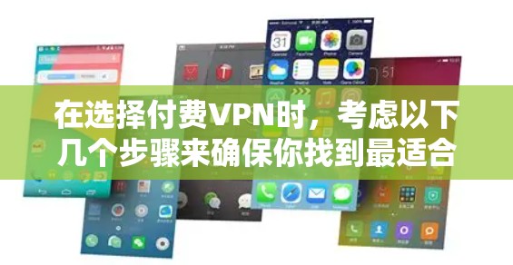 在选择付费VPN时，考虑以下几个步骤来确保你找到最适合你的解决方案