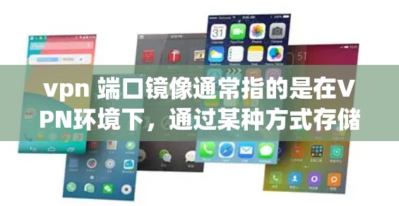 vpn 端口镜像通常指的是在VPN环境下，通过某种方式存储或备份VPN密钥或关键信息。这种备份通常被称为端口镜像，因为这些信息需要在多个端口之间传输，确保数据的安全性和完整性