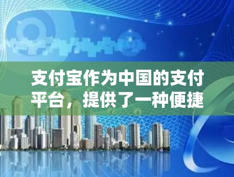 支付宝作为中国的支付平台,提供了一种便捷的支付方式。然而,随着支付方式的不断升级,智能卡等传统支付工具逐渐被第三方平台如支付宝替代,因此,安全性和支付流程的透明度可能有所下降 支付宝作为中国的支付平台,提供了一种便捷的支付方式。然而,随着支付方式的不断升级,智能卡等传统支付工具逐渐被第三方平台如支付宝替代,因此,安全性和支付流程的透明度可能有所下降