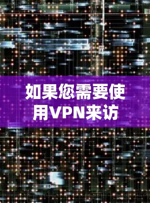 如果您需要使用VPN来访问任何网站或应用，建议您使用合法的VPN服务，如