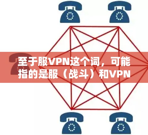 至于服VPN这个词，可能指的是服（战斗）和VPN（虚拟网络）的结合。在游戏或影视作品中，可能会有战斗或战斗场面的元素，而服VPN可能指的是角色在游戏中所扮演的角色或战斗中的角色属性