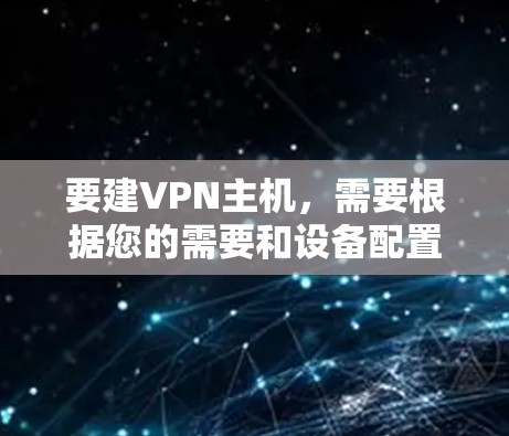要建VPN主机，需要根据您的需要和设备配置来设置。以下是一个详细的步骤指南，适用于大多数VPN配置
