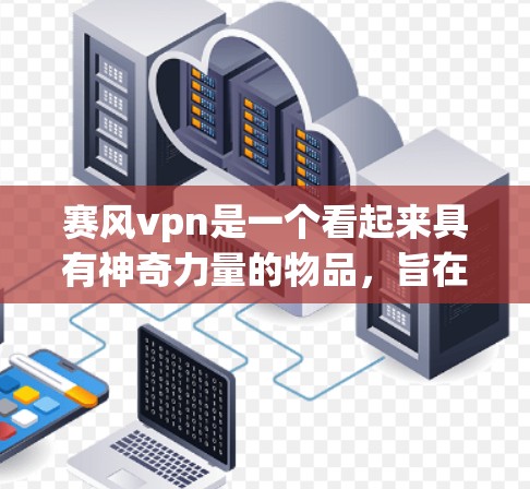 赛风vpn是一个看起来具有神奇力量的物品，旨在通过某种超自然途径获得力量和力量来源。以下是关于赛风vpn的详细分析