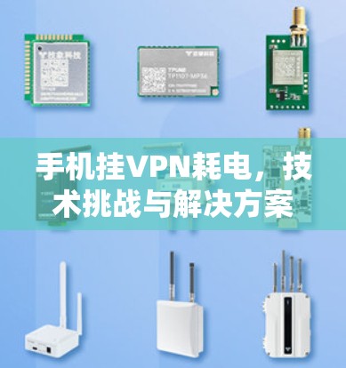 手机挂VPN耗电,技术挑战与解决方案 手机挂VPN耗电,技术挑战与解决方案