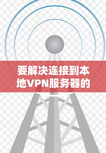 要解决连接到本地VPN服务器的问题，您可以按照以下步骤操作