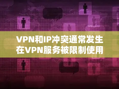 VPN和IP冲突通常发生在VPN服务被限制使用特定IP地址或网络时。以下是解决此类问题的步骤