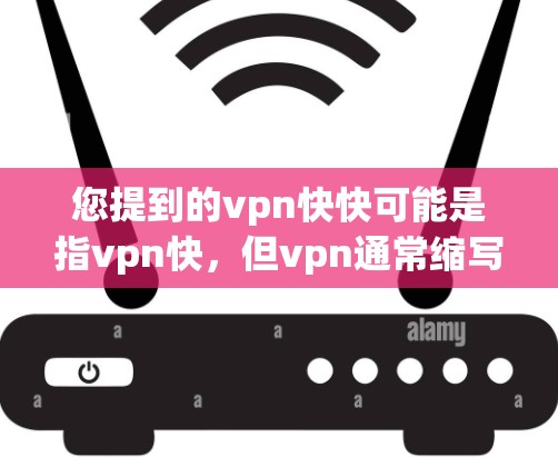 您提到的vpn快快可能是指vpn快，但vpn通常缩写为VPN，即虚拟网络（VPN）如果您指的是如何获取或使用VPN服务，请提供更多信息，例如
