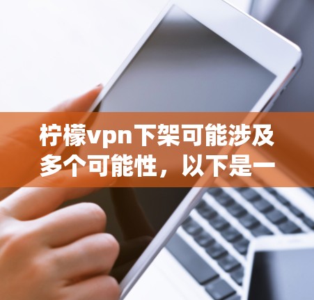 柠檬vpn下架可能涉及多个可能性，以下是一些可能的解释