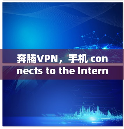 奔腾VPN，手机 connects to the Internet的高效解决方案