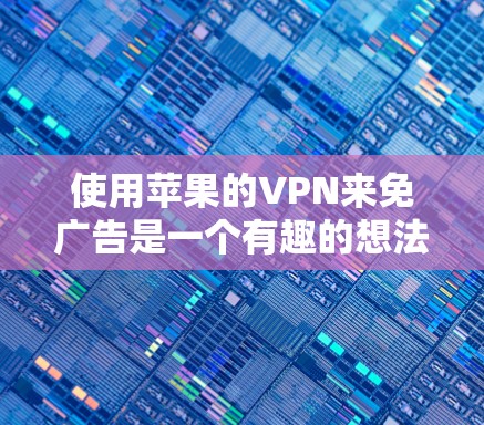 使用苹果的VPN来免广告是一个有趣的想法,但需要考虑一些实际问题。以下是一些关键点和建议 使用苹果的VPN来免广告是一个有趣的想法,但需要考虑一些实际问题。以下是一些关键点和建议