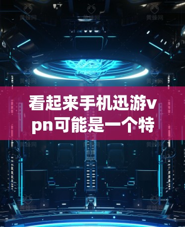 看起来手机迅游vpn可能是一个特定的应用或网站的名称,但没有明确的上下文信息。以下是一些可能的解释和建议 看起来手机迅游vpn可能是一个特定的应用或网站的名称,但没有明确的上下文信息。以下是一些可能的解释和建议