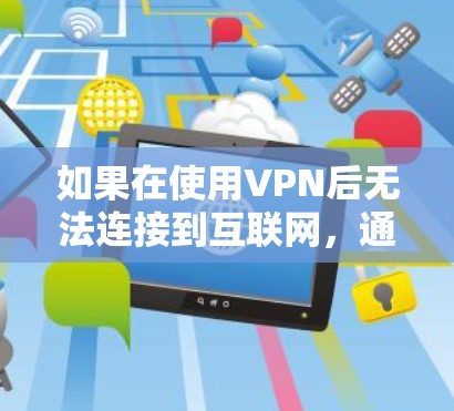 如果在使用VPN后无法连接到互联网,通常是因为以下原因 如果在使用VPN后无法连接到互联网,通常是因为以下原因