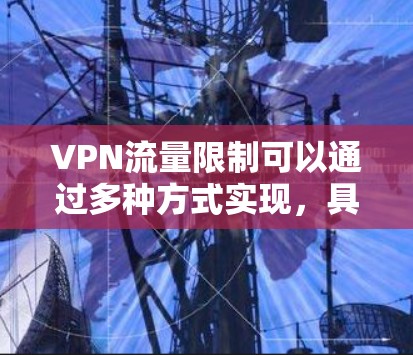 VPN流量限制可以通过多种方式实现，具体取决于你的使用场景和需求。以下是一些常见的VPN流量限制方法