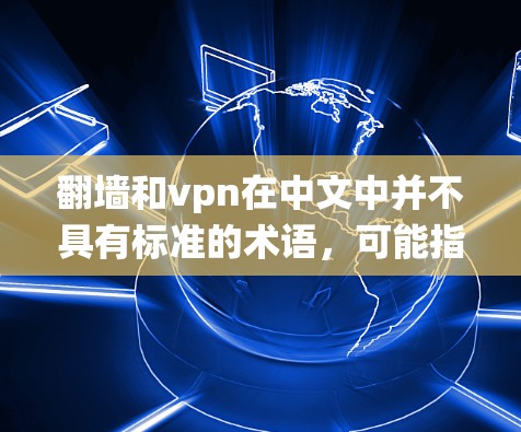翻墙和vpn在中文中并不具有标准的术语，可能指的是一种绕过物理墙的技术或安全措施。以下是对此的简要解释