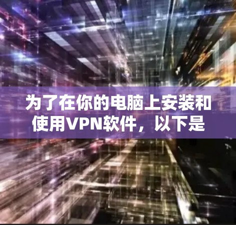 为了在你的电脑上安装和使用VPN软件，以下是一个清晰和详细的步骤指南