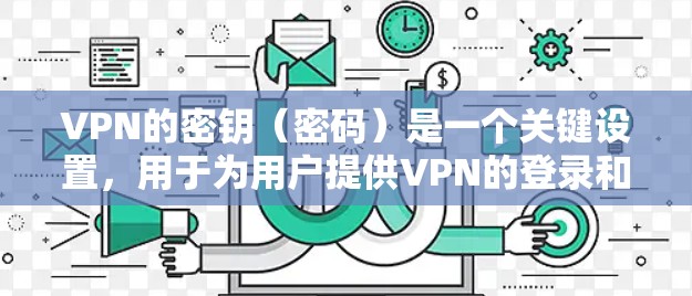 VPN的密钥（密码）是一个关键设置，用于为用户提供VPN的登录和访问权限。以下是关于VPN密钥设置的一些关键点