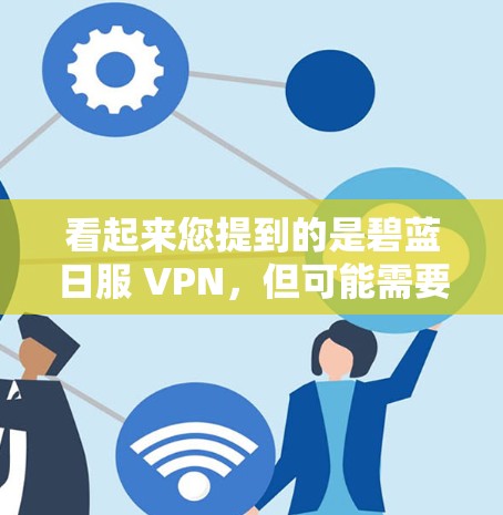 看起来您提到的是碧蓝日服 VPN，但可能需要更多的上下文来准确理解您所指的具体内容。以下是可能的解释和建议