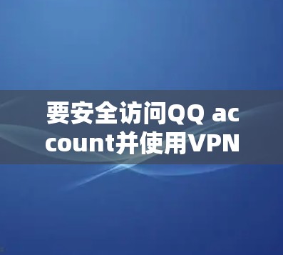 要安全访问QQ account并使用VPN，您可以按照以下步骤操作