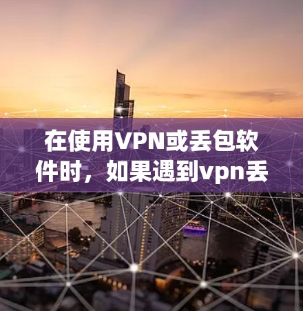 在使用VPN或丢包软件时，如果遇到vpn丢包正常问题，通常是指网络连接正常，软件包管理正常，没有丢失或损坏的情况。但具体情况可能因使用环境和软件版本不同而有所变化，以下是一些常见问题及解决方法