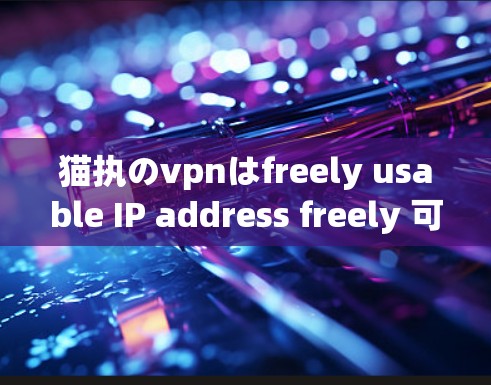 猫执のvpnはfreely usable IP address freely 可用 网络の管理をeasy possible VPN 