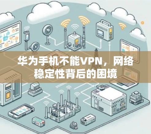 华为手机不能VPN，网络稳定性背后的困境