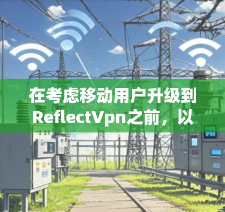 在考虑移动用户升级到ReflectVpn之前,以下几点是关键 在考虑移动用户升级到ReflectVpn之前,以下几点是关键