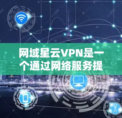 网域星云VPN是一个通过网络服务提供商加密数据的工具,提供安全、可靠的数据传输服务。以下是详细介绍 网域星云VPN是一个通过网络服务提供商加密数据的工具,提供安全、可靠的数据传输服务。以下是详细介绍