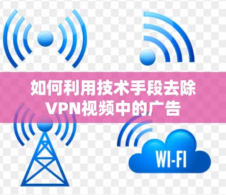 如何利用技术手段去除VPN视频中的广告