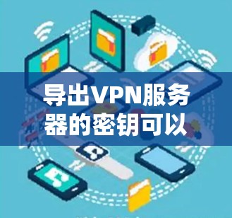 导出VPN服务器的密钥可以通过以下步骤实现