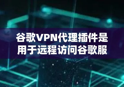 谷歌VPN代理插件是用于远程访问谷歌服务器的工具,通过端口、IP或加密方式实现连接,通常通过插件配置。以下是对这些插件的详细总结 谷歌VPN代理插件是用于远程访问谷歌服务器的工具,通过端口、IP或加密方式实现连接,通常通过插件配置。以下是对这些插件的详细总结