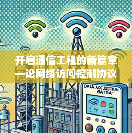 开启通信工程的新篇章—论网络访问控制协议灯笼vpn