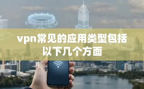 vpn常见的应用类型包括以下几个方面