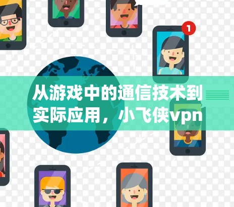 从游戏中的通信技术到实际应用，小飞侠vpn的通信解决方案