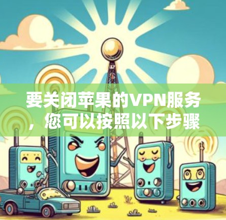 要关闭苹果的VPN服务，您可以按照以下步骤操作