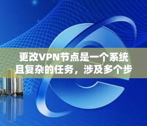 更改VPN节点是一个系统且复杂的任务，涉及多个步骤。以下是一个逐步指南，帮助你完成这一过程